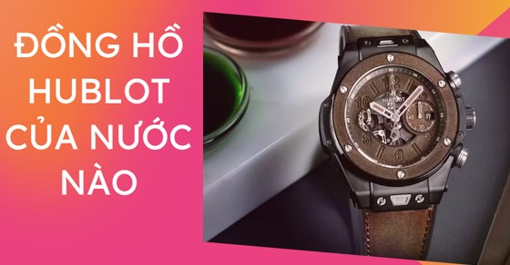 Đồng hồ Hublot của nước nào